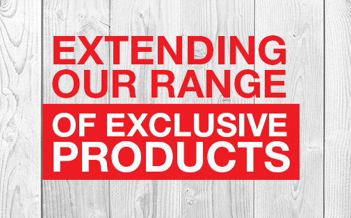 EXTENDING OUR RANGE OF EXCLUSIVE PRODUCTS EXTENDING OUR RANGE OF EXCLUSIVE PRODUCTS