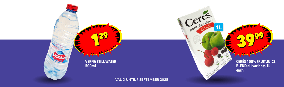 VERNA STILL WATER 500ml, 1,29; CERÉS 100% FRUIT JUICE BLEND ALL VARIANTS 1L EACH, 39,99